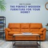 How to Choose the Perfect Wooden Furniture for Your Home
